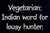 Vegetarian: Indian Word for Lousy Hunter.